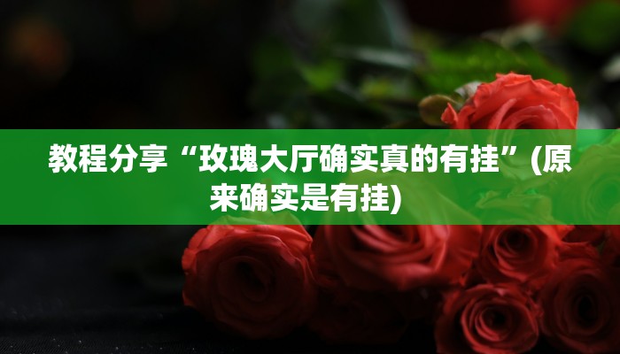教程分享“玫瑰大厅确实真的有挂”(原来确实是有挂) 