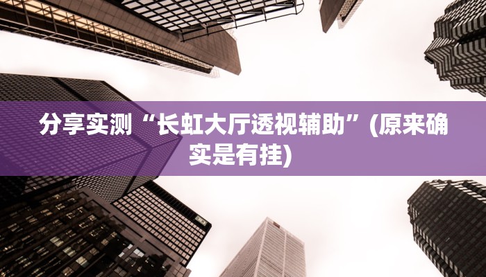 分享实测“长虹大厅透视辅助”(原来确实是有挂) 
