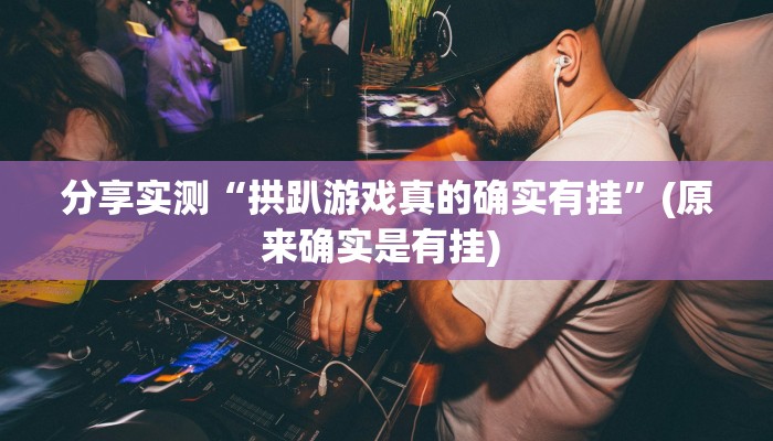 分享实测“拱趴游戏真的确实有挂”(原来确实是有挂) 分享实测“拱趴游戏真的确实有挂”(原来确实是有挂)