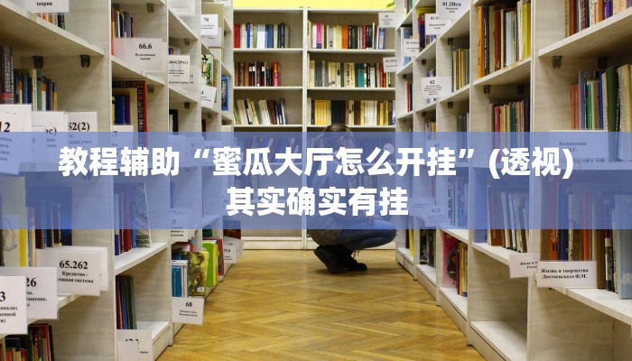教程辅助“蜜瓜大厅怎么开挂”(透视)其实确实有挂