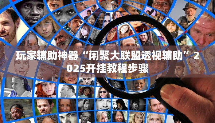 玩家辅助神器“闲聚大联盟透视辅助”2025开挂教程步骤