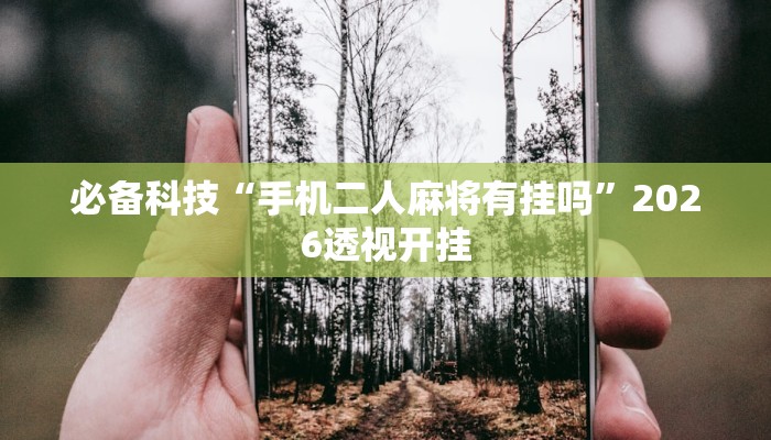 必备科技“手机二人麻将有挂吗”2026透视开挂 必备科技“手机二人麻将有挂吗”2026透视开挂