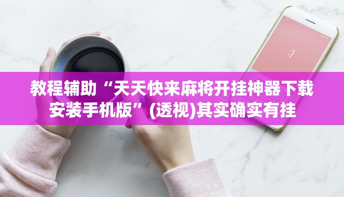 教程辅助“天天快来麻将开挂神器下载安装手机版”(透视)其实确实有挂 教程辅助“天天快来麻将开挂神器下载安装手机版”(透视)其实确实有挂