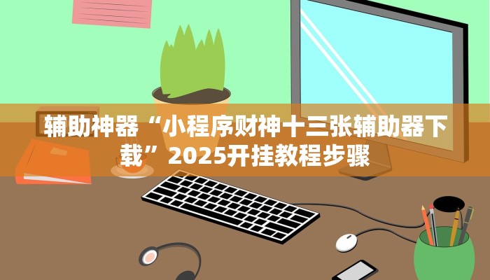 辅助神器“小程序财神十三张辅助器下载”2025开挂教程步骤