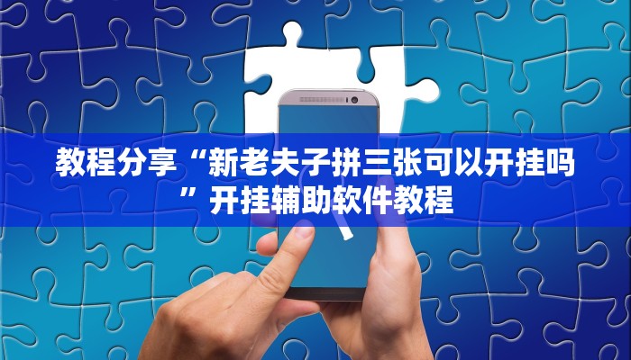 教程分享“新老夫子拼三张可以开挂吗”开挂辅助软件教程 教程分享“新老夫子拼三张可以开挂吗”开挂辅助软件教程