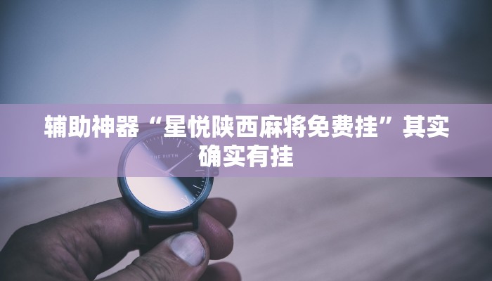 辅助神器“星悦陕西麻将免费挂”其实确实有挂