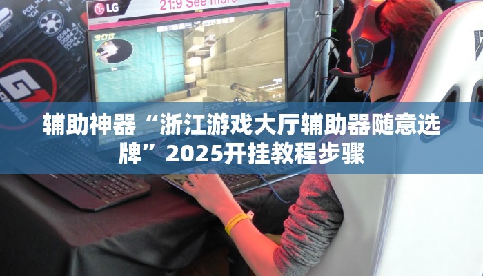 辅助神器“浙江游戏大厅辅助器随意选牌”2025开挂教程步骤