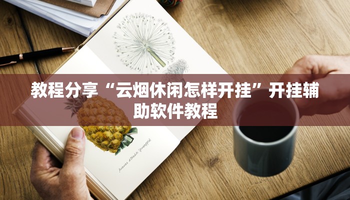 教程辅助“腾达填大坑透视挂”2025开挂教程步骤 教程辅助“腾达填大坑透视挂”2025开挂教程步骤