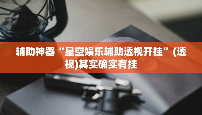 辅助神器“星空娱乐辅助透视开挂”(透视)其实确实有挂