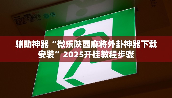 辅助神器“微乐陕西麻将外卦神器下载安装”2025开挂教程步骤