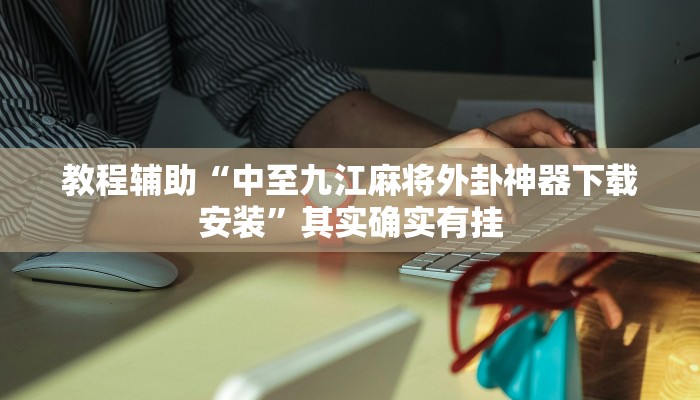 教程辅助“中至九江麻将外卦神器下载安装”其实确实有挂