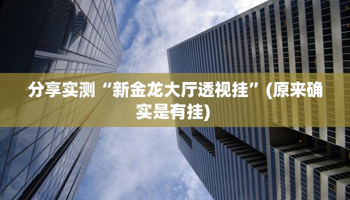 分享实测“新金龙大厅透视挂”(原来确实是有挂) 分享实测“新金龙大厅透视挂”(原来确实是有挂)