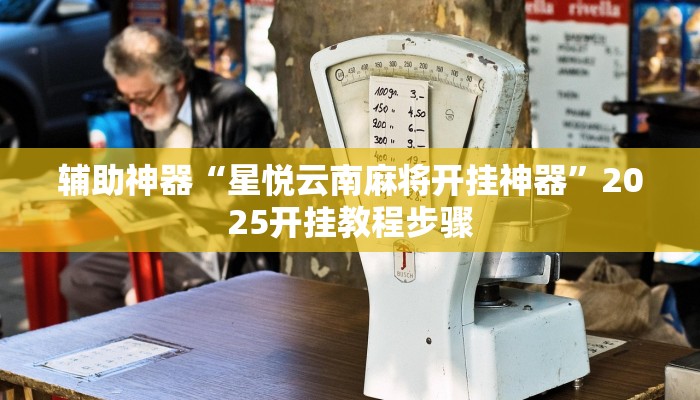 辅助神器“星悦云南麻将开挂神器”2025开挂教程步骤 辅助神器“星悦云南麻将开挂神器”2025开挂教程步骤