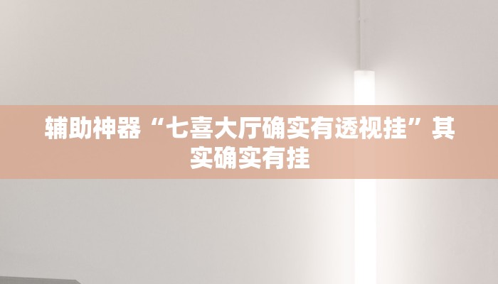 辅助神器“七喜大厅确实有透视挂”其实确实有挂 辅助神器“七喜大厅确实有透视挂”其实确实有挂