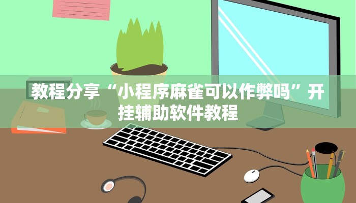 教程分享“小程序麻雀可以作弊吗”开挂辅助软件教程