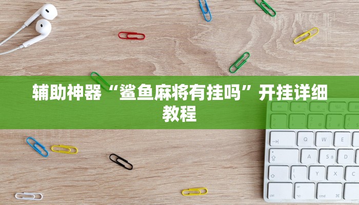 辅助神器“鲨鱼麻将有挂吗”开挂详细教程