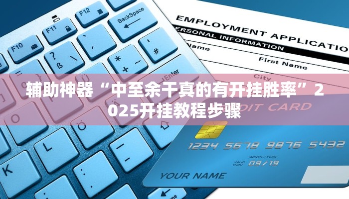 辅助神器“中至余干真的有开挂胜率”2025开挂教程步骤 辅助神器“中至余干真的有开挂胜率”2025开挂教程步骤