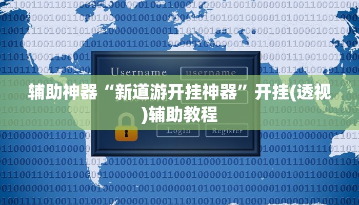 辅助神器“新道游开挂神器”开挂(透视)辅助教程 辅助神器“新道游开挂神器”开挂(透视)辅助教程