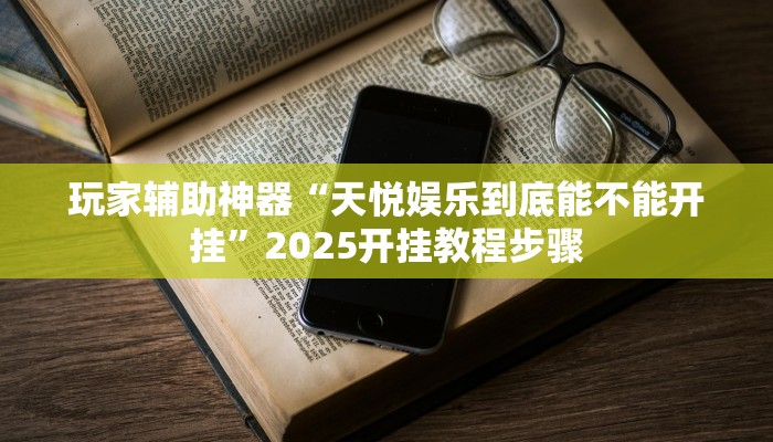 玩家辅助神器“天悦娱乐到底能不能开挂”2025开挂教程步骤 玩家辅助神器“天悦娱乐到底能不能开挂”2025开挂教程步骤