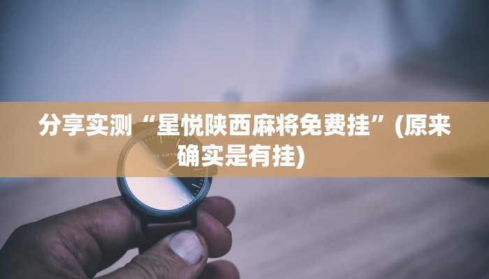 分享实测“星悦陕西麻将免费挂”(原来确实是有挂) 分享实测“星悦陕西麻将免费挂”(原来确实是有挂)