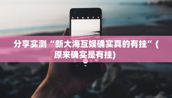 分享实测“新大海互娱确实真的有挂”(原来确实是有挂) 