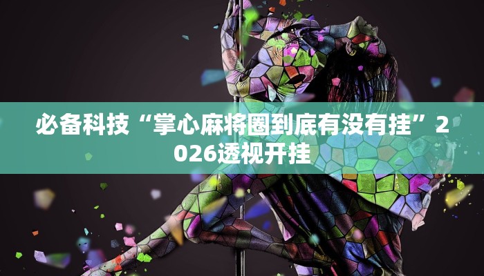 必备科技“掌心麻将圈到底有没有挂”2026透视开挂