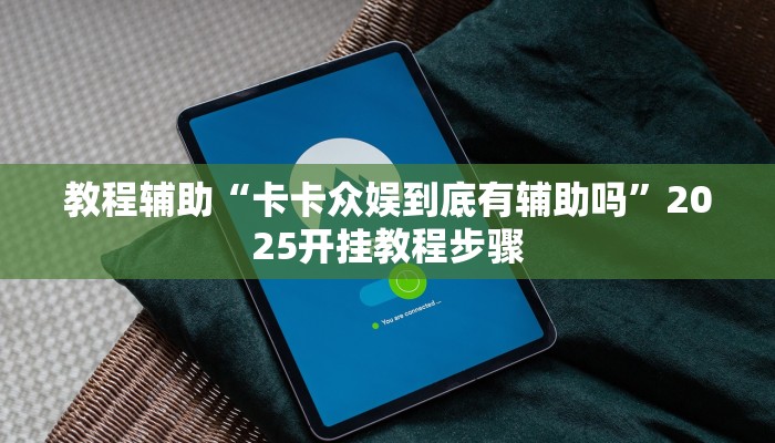 教程辅助“卡卡众娱到底有辅助吗”2025开挂教程步骤 教程辅助“卡卡众娱到底有辅助吗”2025开挂教程步骤