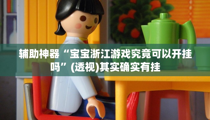 辅助神器“宝宝浙江游戏究竟可以开挂吗”(透视)其实确实有挂