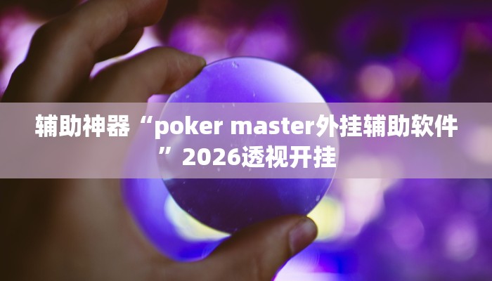 辅助神器“poker master外挂辅助软件”2026透视开挂 辅助神器“poker master外挂辅助软件”2026透视开挂