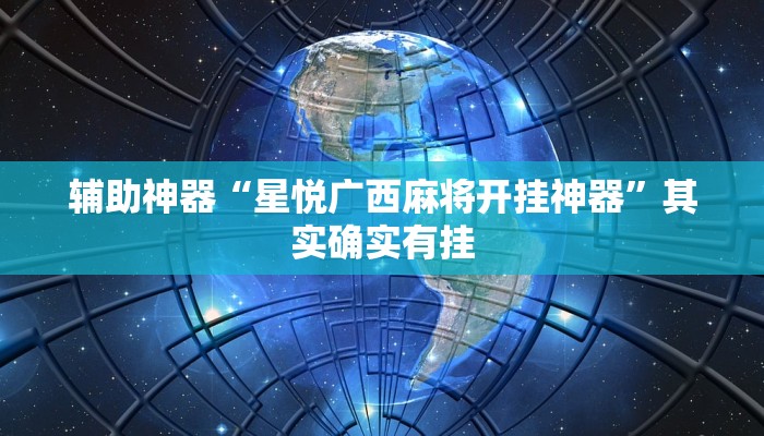 辅助神器“星悦广西麻将开挂神器”其实确实有挂 辅助神器“星悦广西麻将开挂神器”其实确实有挂