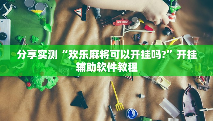 分享实测“欢乐麻将可以开挂吗?”开挂辅助软件教程 分享实测“欢乐麻将可以开挂吗?”开挂辅助软件教程