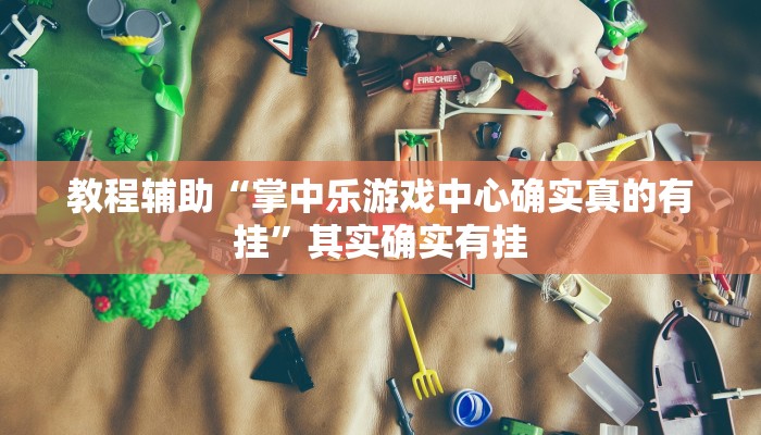 教程辅助“掌中乐游戏中心确实真的有挂”其实确实有挂