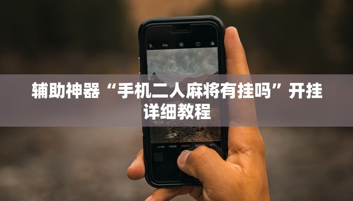 辅助神器“手机二人麻将有挂吗”开挂详细教程 辅助神器“手机二人麻将有挂吗”开挂详细教程