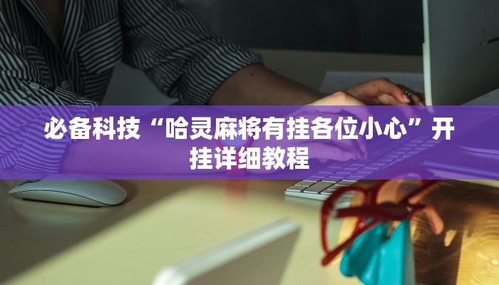 必备科技“哈灵麻将有挂各位小心”开挂详细教程 必备科技“哈灵麻将有挂各位小心”开挂详细教程