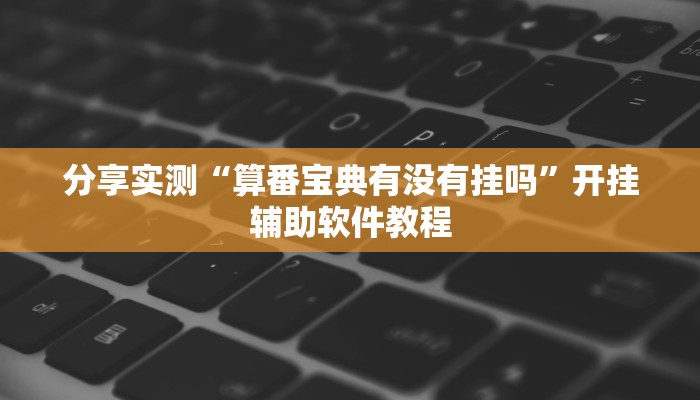 分享实测“算番宝典有没有挂吗”开挂辅助软件教程 分享实测“算番宝典有没有挂吗”开挂辅助软件教程