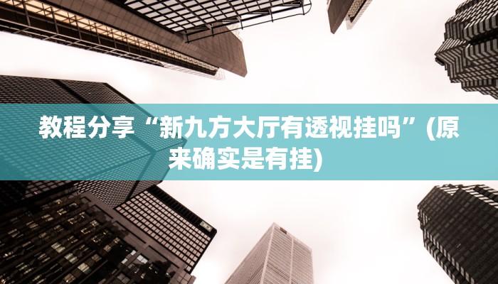 教程分享“新九方大厅有透视挂吗”(原来确实是有挂) 教程分享“新九方大厅有透视挂吗”(原来确实是有挂)