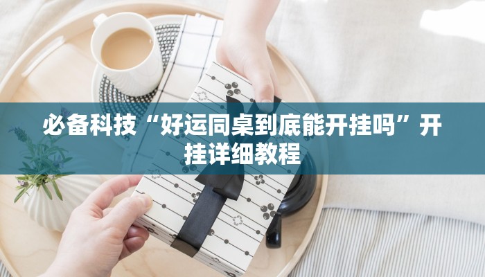 必备科技“好运同桌到底能开挂吗”开挂详细教程 必备科技“好运同桌到底能开挂吗”开挂详细教程