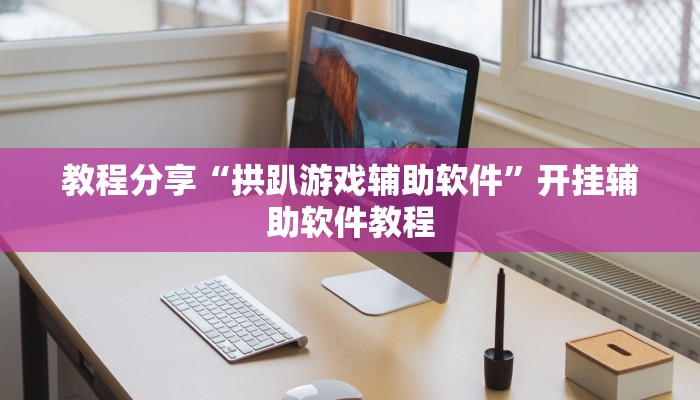 教程分享“拱趴游戏辅助软件”开挂辅助软件教程 教程分享“拱趴游戏辅助软件”开挂辅助软件教程