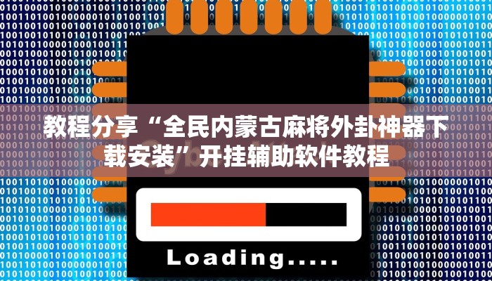 教程分享“全民内蒙古麻将外卦神器下载安装”开挂辅助软件教程 教程分享“全民内蒙古麻将外卦神器下载安装”开挂辅助软件教程