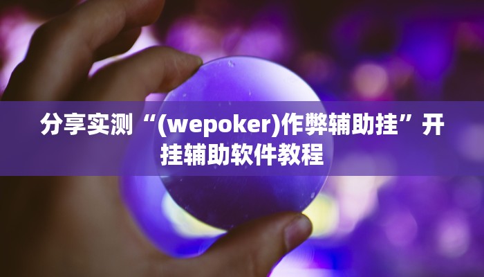 分享实测“(wepoker)作弊辅助挂”开挂辅助软件教程 分享实测“(wepoker)作弊辅助挂”开挂辅助软件教程