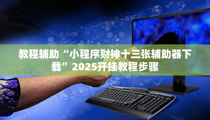 教程辅助“小程序财神十三张辅助器下载”2025开挂教程步骤