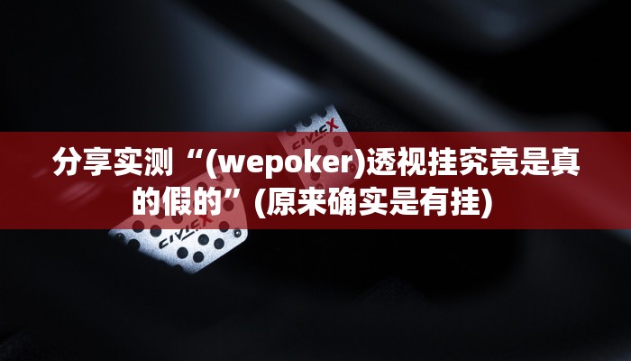 分享实测“(wepoker)透视挂究竟是真的假的”(原来确实是有挂) 