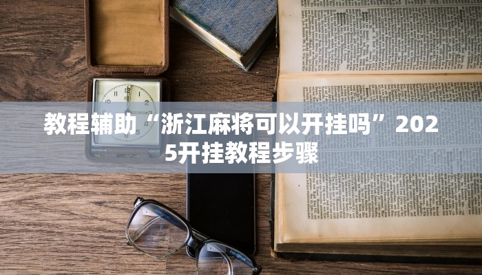 教程辅助“浙江麻将可以开挂吗”2025开挂教程步骤