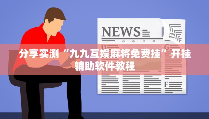 分享实测“九九互娱麻将免费挂”开挂辅助软件教程 分享实测“九九互娱麻将免费挂”开挂辅助软件教程