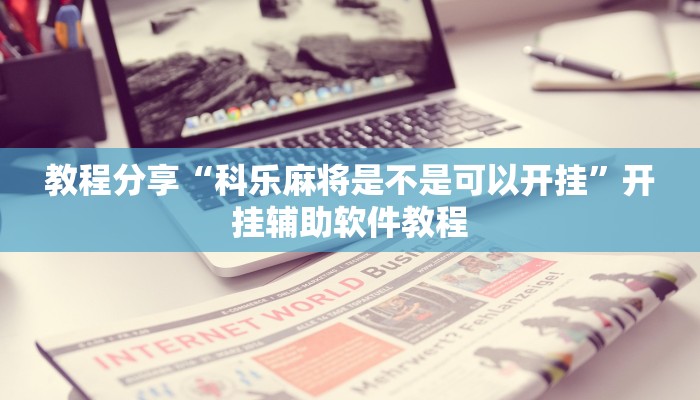 教程分享“科乐麻将是不是可以开挂”开挂辅助软件教程 教程分享“科乐麻将是不是可以开挂”开挂辅助软件教程