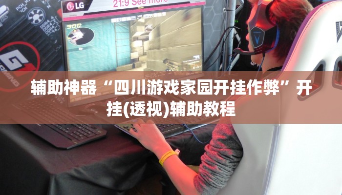 辅助神器“四川游戏家园开挂作弊”开挂(透视)辅助教程 辅助神器“四川游戏家园开挂作弊”开挂(透视)辅助教程