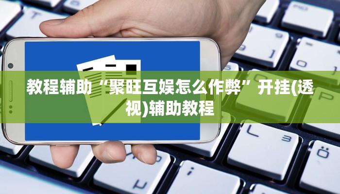 教程辅助“聚旺互娱怎么作弊”开挂(透视)辅助教程