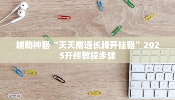 辅助神器“天天南通长牌开挂器”2025开挂教程步骤 辅助神器“天天南通长牌开挂器”2025开挂教程步骤