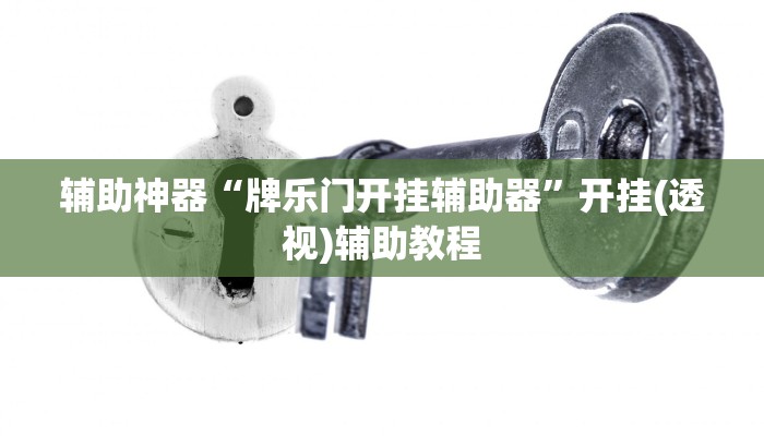 辅助神器“牌乐门开挂辅助器”开挂(透视)辅助教程 辅助神器“牌乐门开挂辅助器”开挂(透视)辅助教程