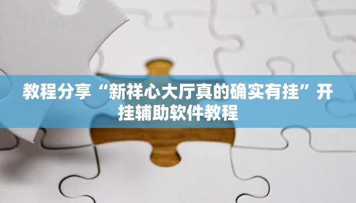 教程分享“新祥心大厅真的确实有挂”开挂辅助软件教程 教程分享“新祥心大厅真的确实有挂”开挂辅助软件教程